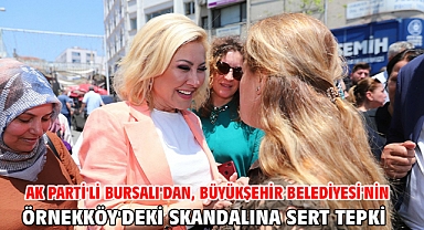 Ak Parti'li Bursalı'dan, Büyükşehir Belediyesi'nin Örnekköy'deki skandalına sert tepki