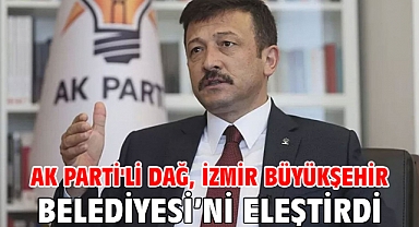AK Parti'li Dağ, İzmir Büyükşehir Belediyesi’ni eleştirdi