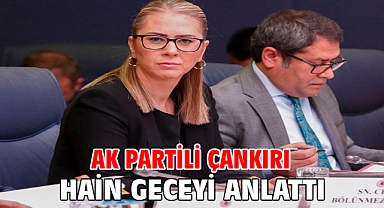 AK PARTİLİ ÇANKIRI HAİN GECEYİ ANLATTI