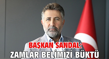 Başkan Sandal: Zamlar belimizi büktü