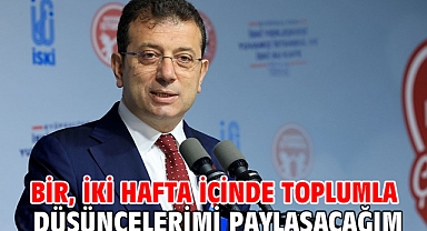 Bir, iki hafta içinde toplumla düşüncelerimi paylaşacağım