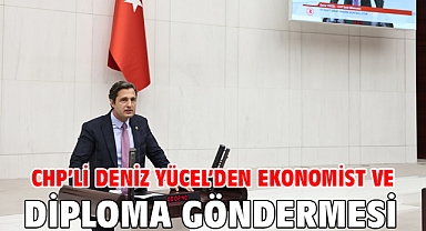 CHP’Lİ DENİZ YÜCEL’DEN EKONOMİST VE DİPLOMA GÖNDERMESİ