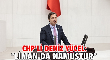 CHP’Lİ Deniz Yücel: “Liman Da Namustur!”