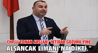 CHP’li Ednan Arslan: “İktidar Gözünü Yine Alsancak Limanı’na Dikti.”