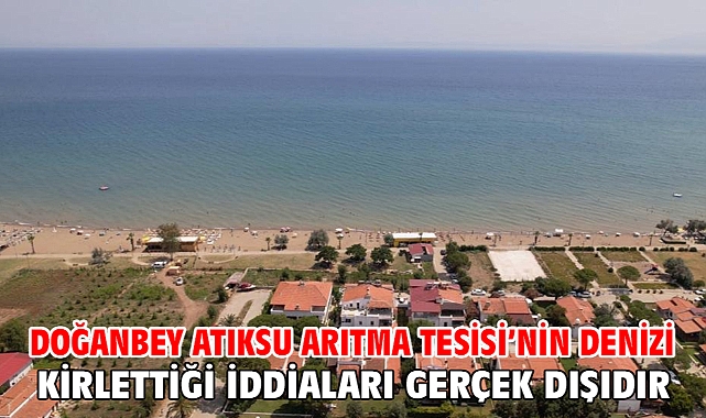 Doğanbey Atıksu Arıtma Tesisi’nin denizi kirlettiği iddiaları gerçek dışıdır