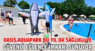 Oasis Aquapark bu yıl da sağlıklı ve güvenli eğlence imkanı sunuyor