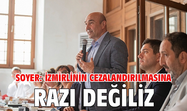 Soyer: İzmirlinin cezalandırılmasına razı değiliz