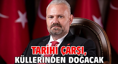 TARİHİ ÇARŞI, KÜLLERİNDEN DOĞACAK