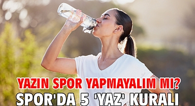 Yazın spor yapmayalım mı? Spor'da 5 'yaz' kuralı