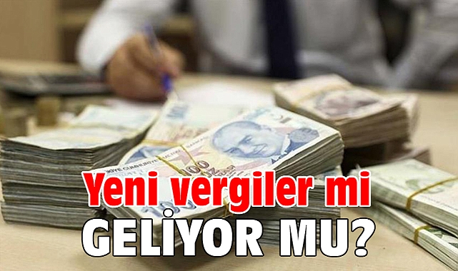 Yeni vergiler mi geliyor?