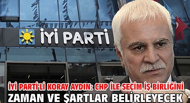 İYİ Parti'li Koray Aydın: CHP ile seçim iş birliğini zaman ve şartlar belirleyecek