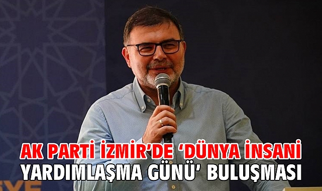 AK Parti İzmir’de ‘Dünya İnsani Yardımlaşma Günü’ buluşması