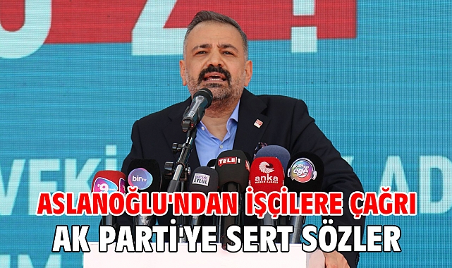 Aslanoğlu'ndan İşçilere Çağrı AK Parti'ye Sert Sözler