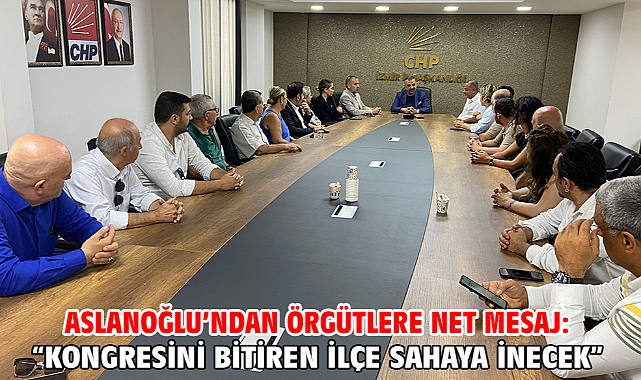 Aslanoğlu’ndan Örgütlere Net Mesaj: “Kongresini Bitiren İlçe Sahaya İnecek”