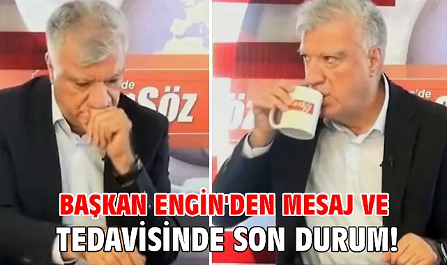 Başkan Engin'den mesaj ve tedavisinde son durum!