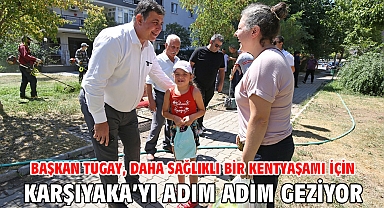 Başkan Tugay, daha sağlıklı bir kentyaşamı için Karşıyaka’yı adım adım geziyor
