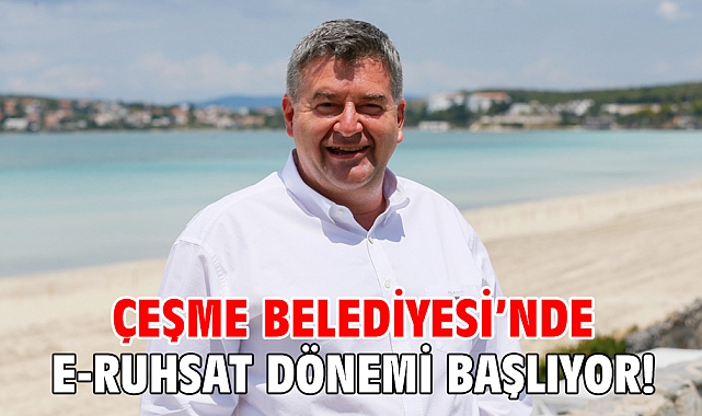 Çeşme Belediyesi’nde E-Ruhsat dönemi başlıyor!