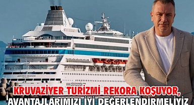 Kruvaziyer Turizmi rekora koşuyor,  avantajlarımızı iyi değerlendirmeliyiz
