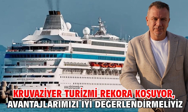 Kruvaziyer Turizmi rekora koşuyor, avantajlarımızı iyi değerlendirmeliyiz
