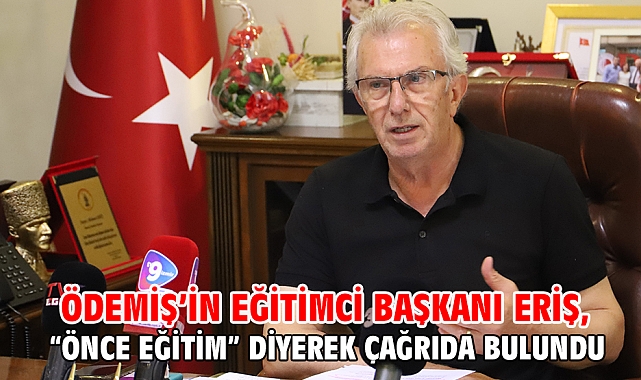 Ödemiş’in eğitimci Başkanı Eriş, “Önce eğitim” diyerek çağrıda bulundu