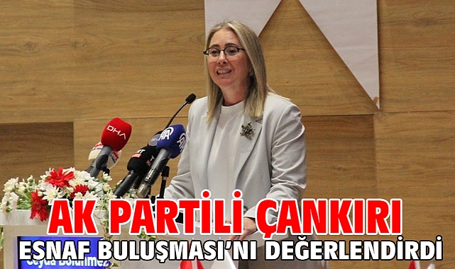 AK Partili Çankırı Esnaf Buluşması’nı değerlendirdi