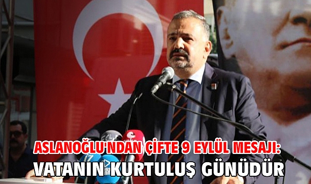 Aslanoğlu'ndan çifte 9 Eylül mesajı: Vatanın kurtuluş günüdür