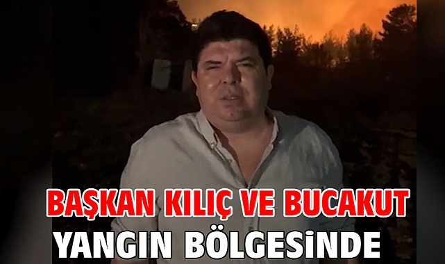 Başkan Kılıç ve BUCAKUT yangın bölgesinde