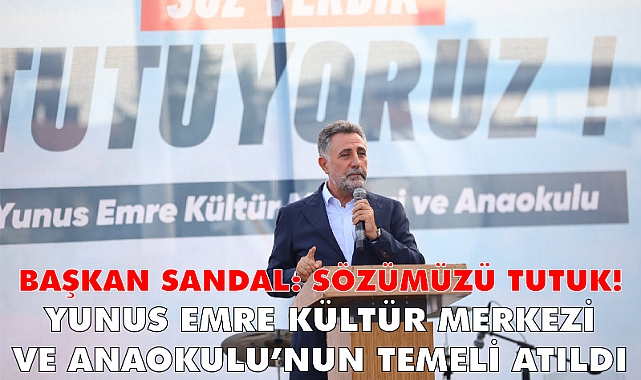 Başkan Sandal: Sözümüzü tuttuk! - Yunus Emre Kültür Merkezi ve Anaokulu’nun temeli atıldı