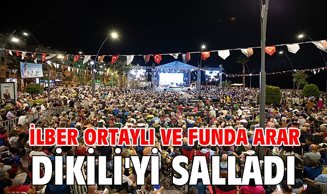 İlber Ortaylı ve Funda Arar Dikili'yi Salladı