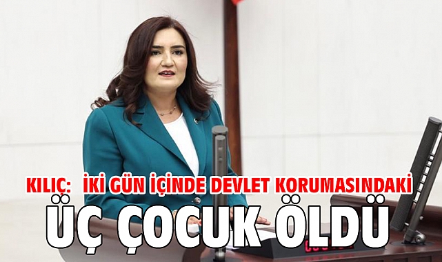 KILIÇ: İKİ GÜN İÇİNDE DEVLET KORUMASINDAKİ ÜÇ ÇOCUK ÖLDÜ