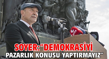Soyer: “Demokrasiyi pazarlık konusu yaptırmayız”