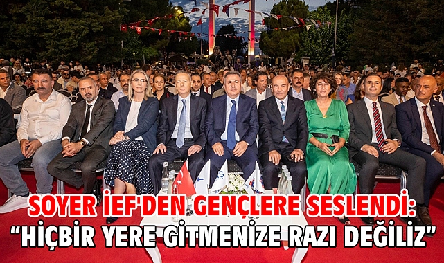 Soyer İEF'den gençlere seslendi: “Hiçbir yere gitmenize razı değiliz”