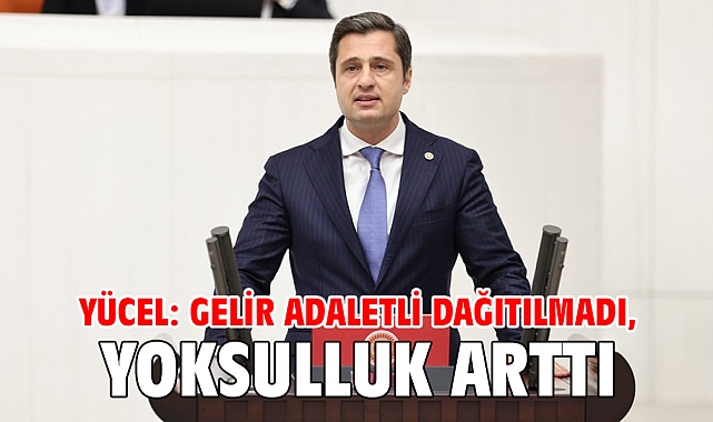 Yücel: Gelir Adaletli Dağıtılmadı, Yoksulluk Arttı