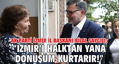 AK Parti İzmir İl Başkanı Bilal Saygılı; “İzmir’i halktan yana dönüşüm kurtarır!”