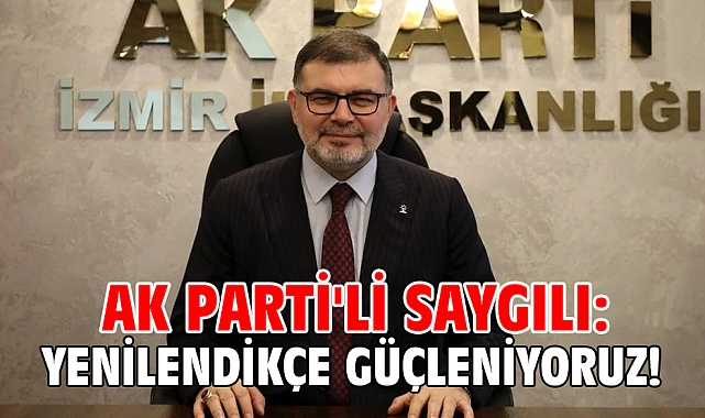 AK Parti'li Saygılı: Yenilendikçe güçleniyoruz...
