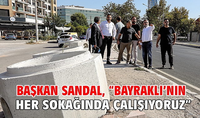 Başkan Sandal, “Bayraklı’nın her sokağında çalışıyoruz”