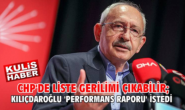 CHP'de liste gerilimi çıkabilir; Kılıçdaroğlu 'performans raporu' istedi