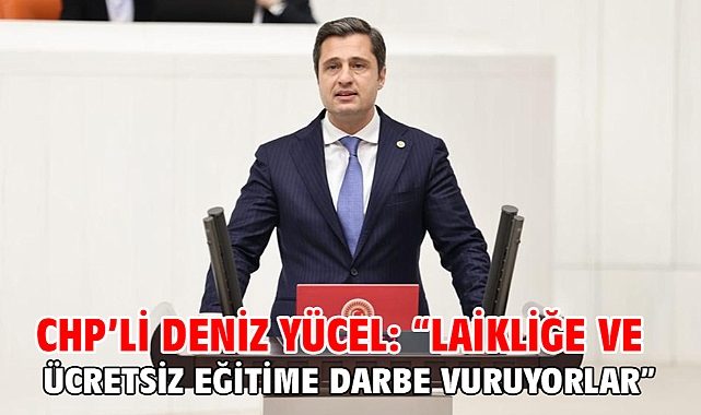 Chp’li Deniz Yücel: “Laikliğe Ve Ücretsiz Eğitime Darbe Vuruyorlar”