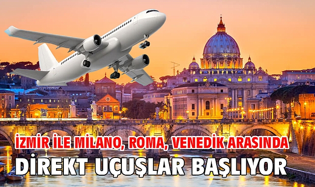 İzmir ile Milano, Roma, Venedik arasında direkt uçuşlar başlıyor