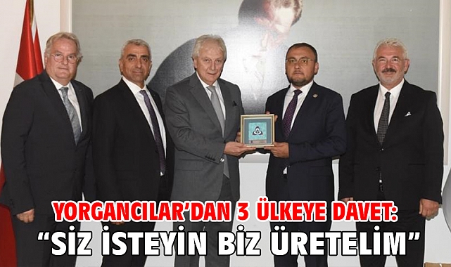 Yorgancılar’dan 3 Ülkeye Davet: “Siz İsteyin Biz Üretelim”