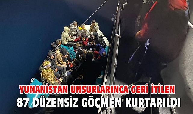 Yunanistan unsurlarınca geri itilen 87 düzensiz göçmen kurtarıldı