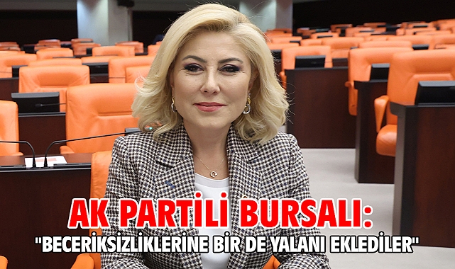 AK Partili Bursalı: ''Beceriksizliklerine bir de yalanı eklediler''