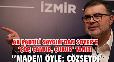 AK Partili Saygılı'dan Soyer'e 'çöp, çamur, çukur' yanıtı ''Madem öyle; çözseydi''
