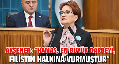 Akşener: “Hamas, en büyük darbeyi, Filistin halkına vurmuştur”