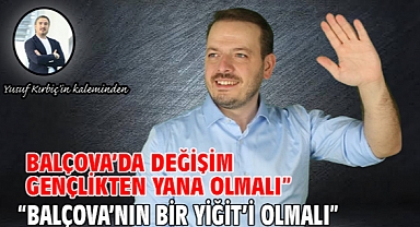 Balçova’da Değişim Gençlikten Yana Olmalı” “Balçova’nın bir Yiğit’i olmalı”