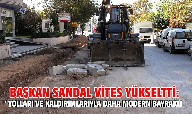 Başkan Sandal vites yükseltti: “Yolları ve kaldırımlarıyla daha modern Bayraklı
