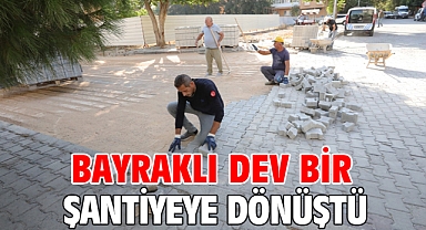 Bayraklı dev bir şantiyeye dönüştü