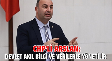 CHP'li Arslan: Devlet akıl bilgi ve verilerle yönetilir