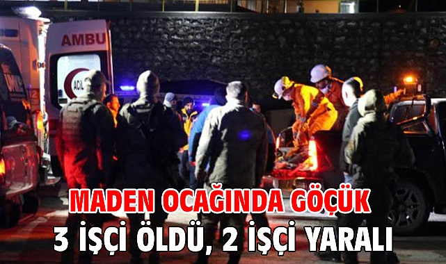 Maden ocağında göçük 3 işçi öldü, 2 işçi yaralı