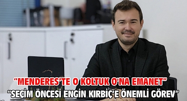 “Menderes’te O Koltuk O'na Emanet” “Seçim Öncesi Engin Kırbiç’e Önemli Görev”